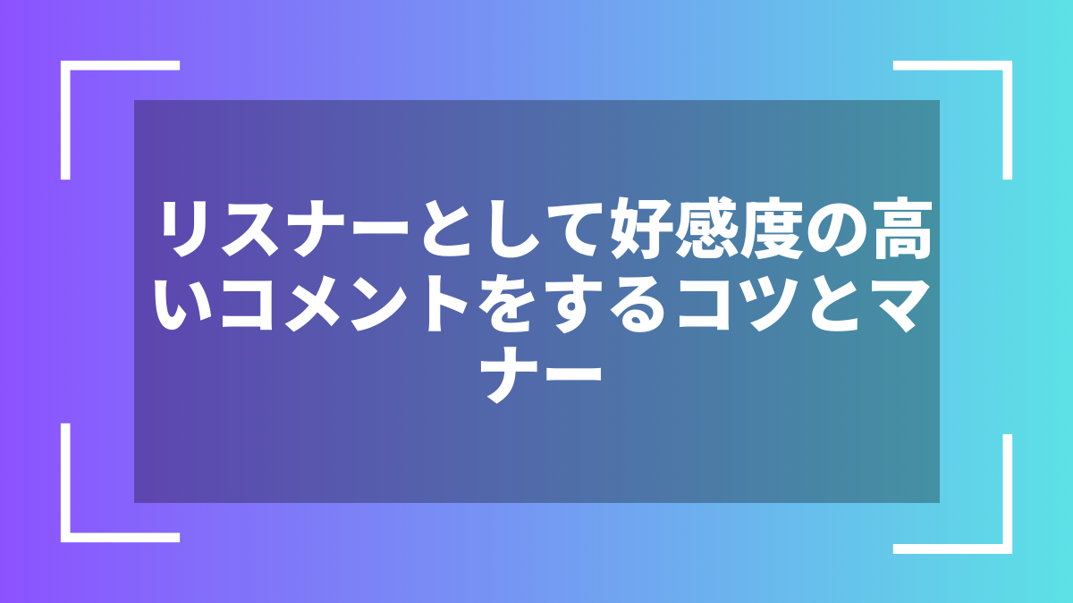 リスナーとして好感度の高いコメントをするコツとマナー