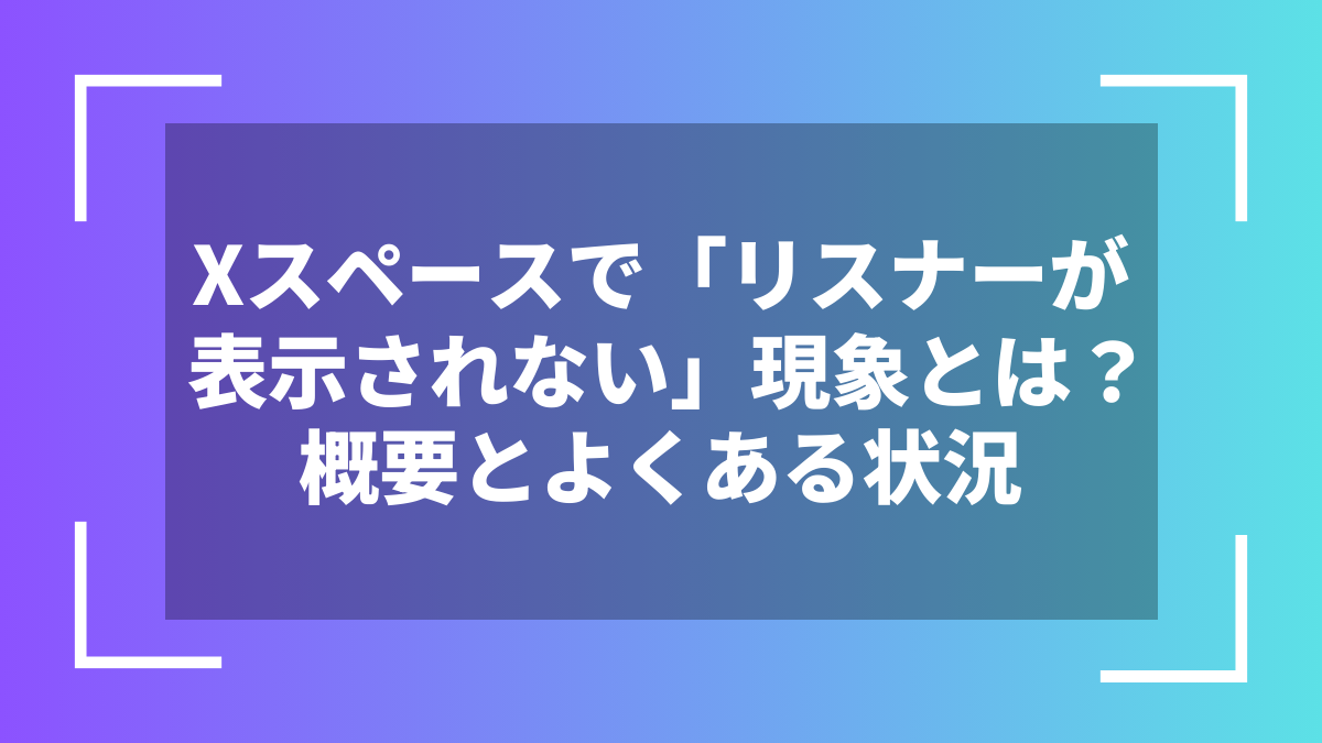 Xスペースで「リスナーが表示されない」現象とは?概要とよくある状況