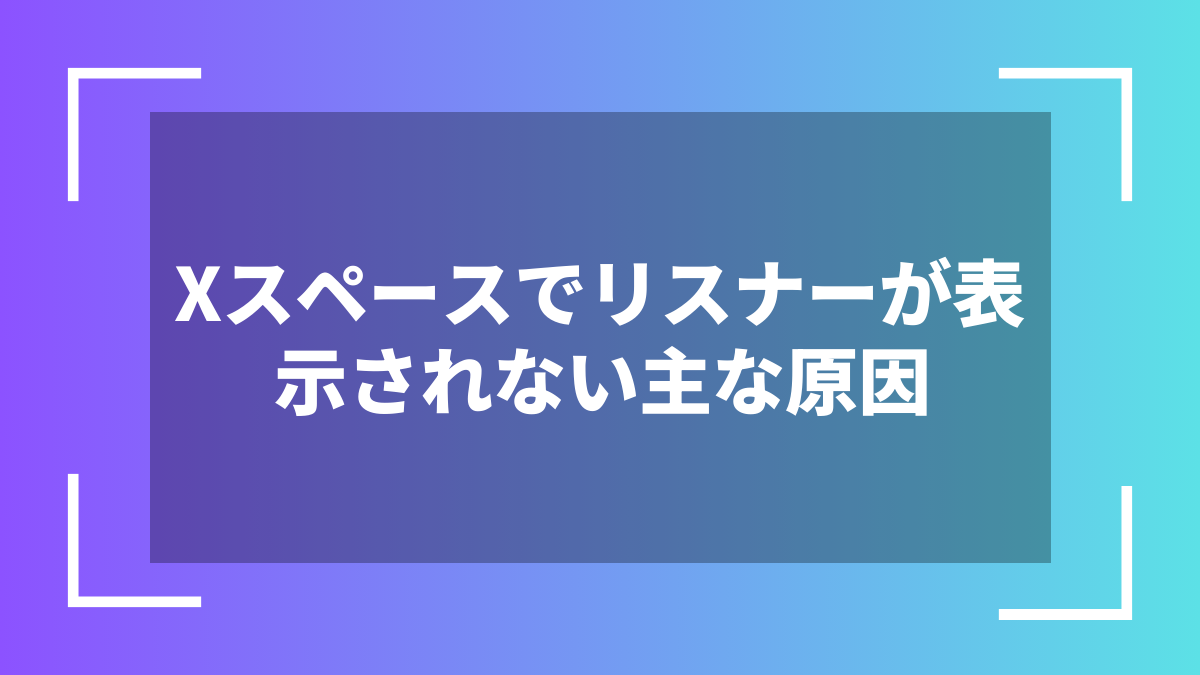 Xスペースでリスナーが表示されない主な原因