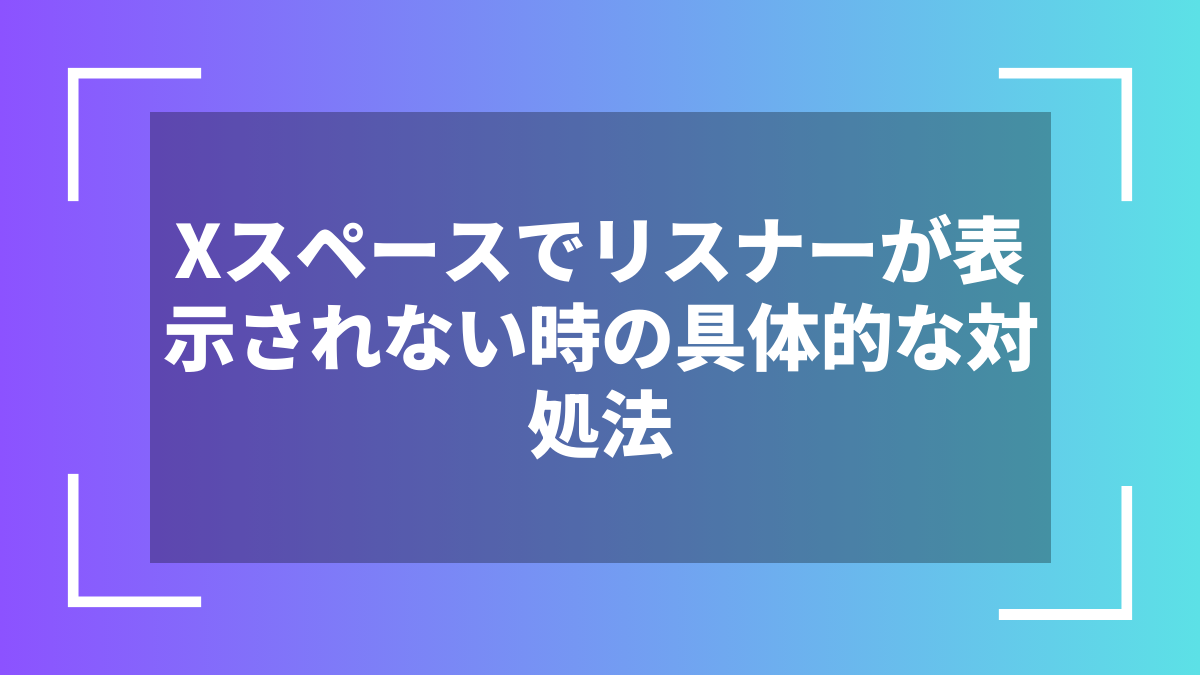 Xスペースでリスナーが表示されない時の具体的な対処法