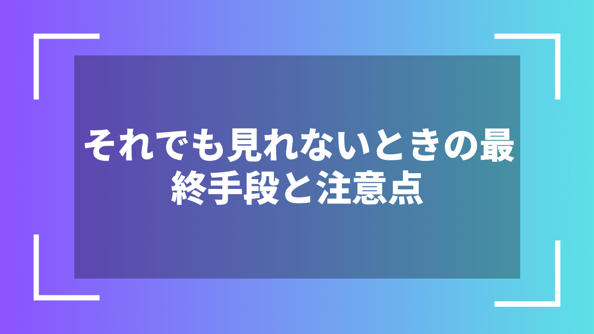 それでも見れないときの最終手段と注意点