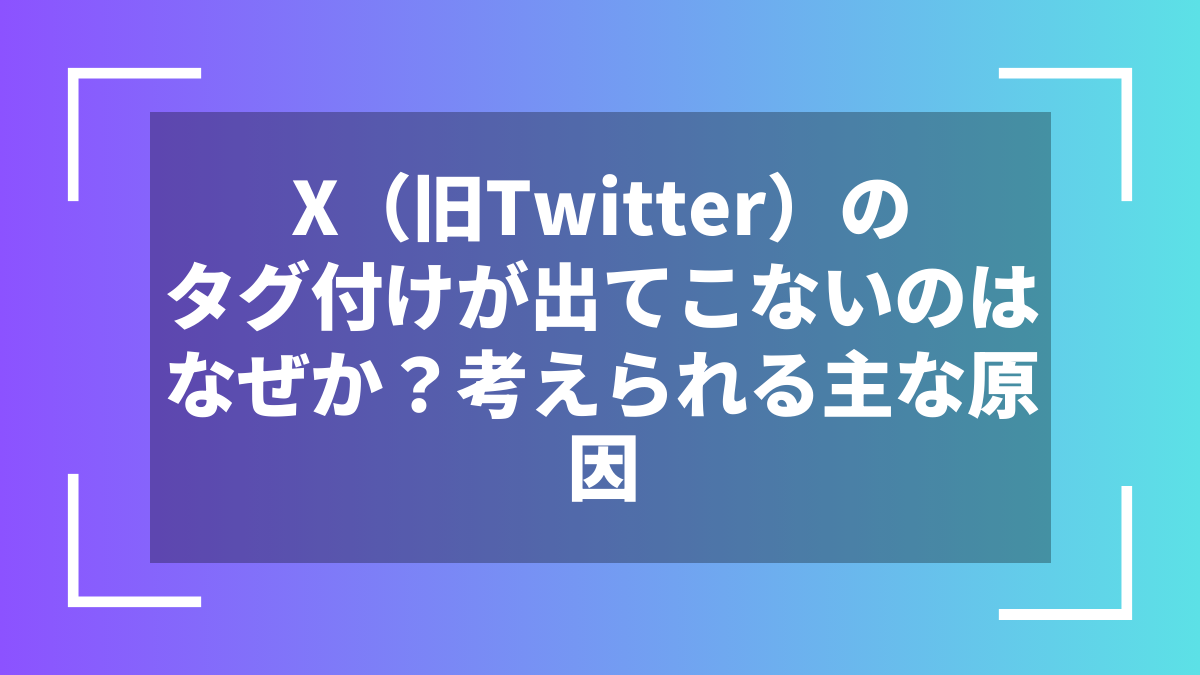 X(旧Twitter)のタグ付けが出てこないのはなぜか?考えられる主な原因