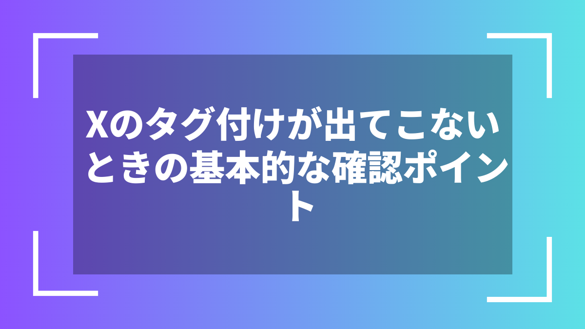 Xのタグ付けが出てこないときの基本的な確認ポイント