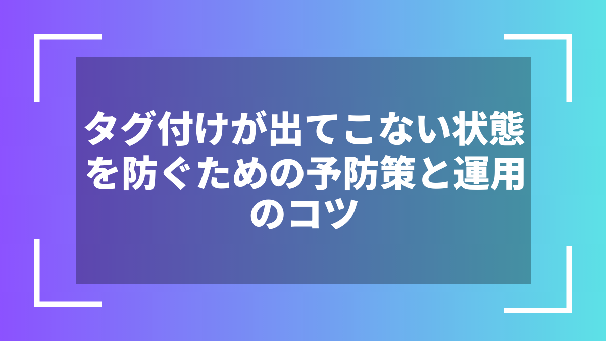 タグ付けが出てこない状態を防ぐための予防策と運用のコツ
