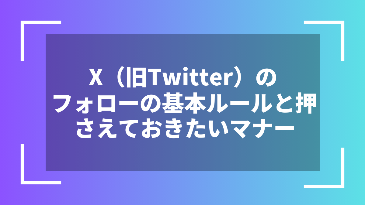 X（旧Twitter）のフォローの基本ルールと押さえておきたいマナー