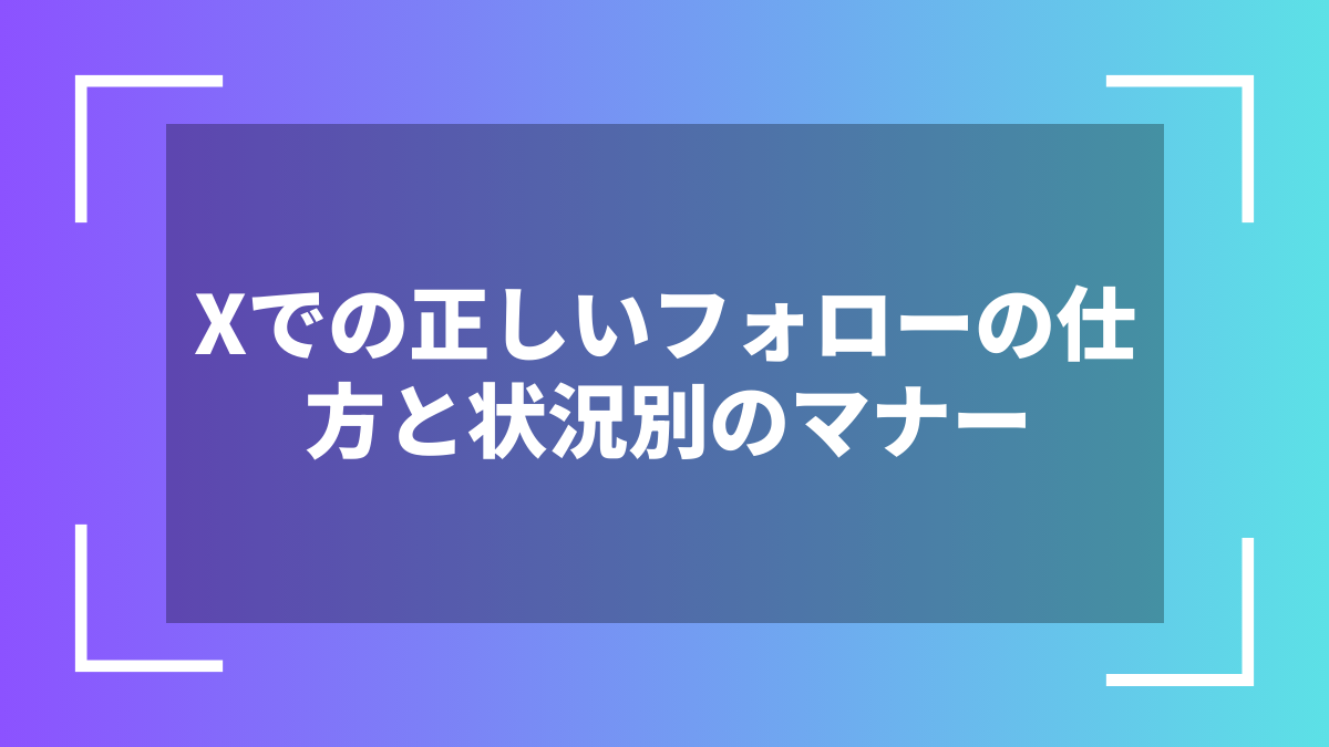 Xでの正しいフォローの仕方と状況別のマナー