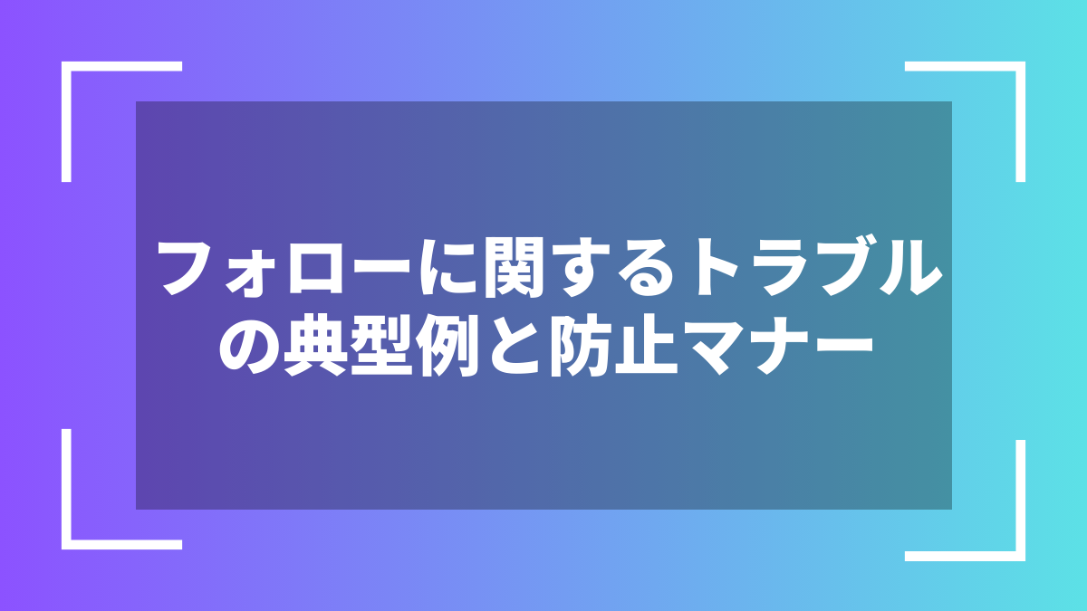 フォローに関するトラブルの典型例と防止マナー