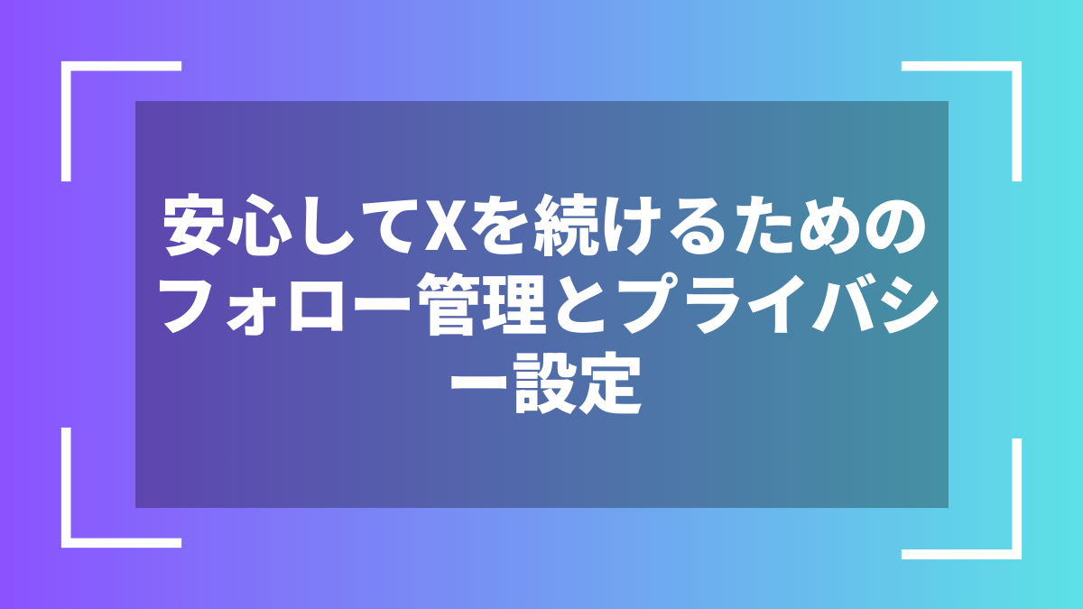 安心してXを続けるためのフォロー管理とプライバシー設定