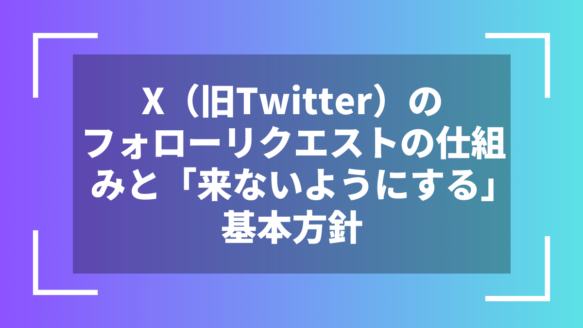 X(旧Twitter)のフォローリクエストの仕組みと「来ないようにする」基本方針