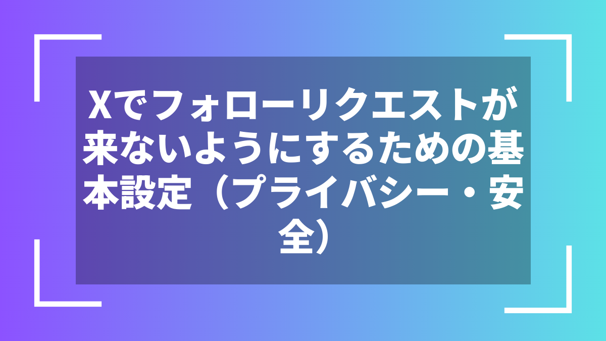 Xでフォローリクエストが来ないようにするための基本設定(プライバシー・安全)