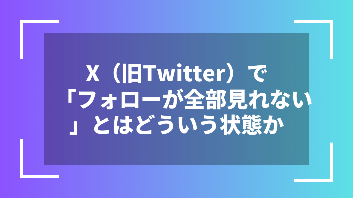 X(旧Twitter)で「フォローが全部見れない」とはどういう状態か