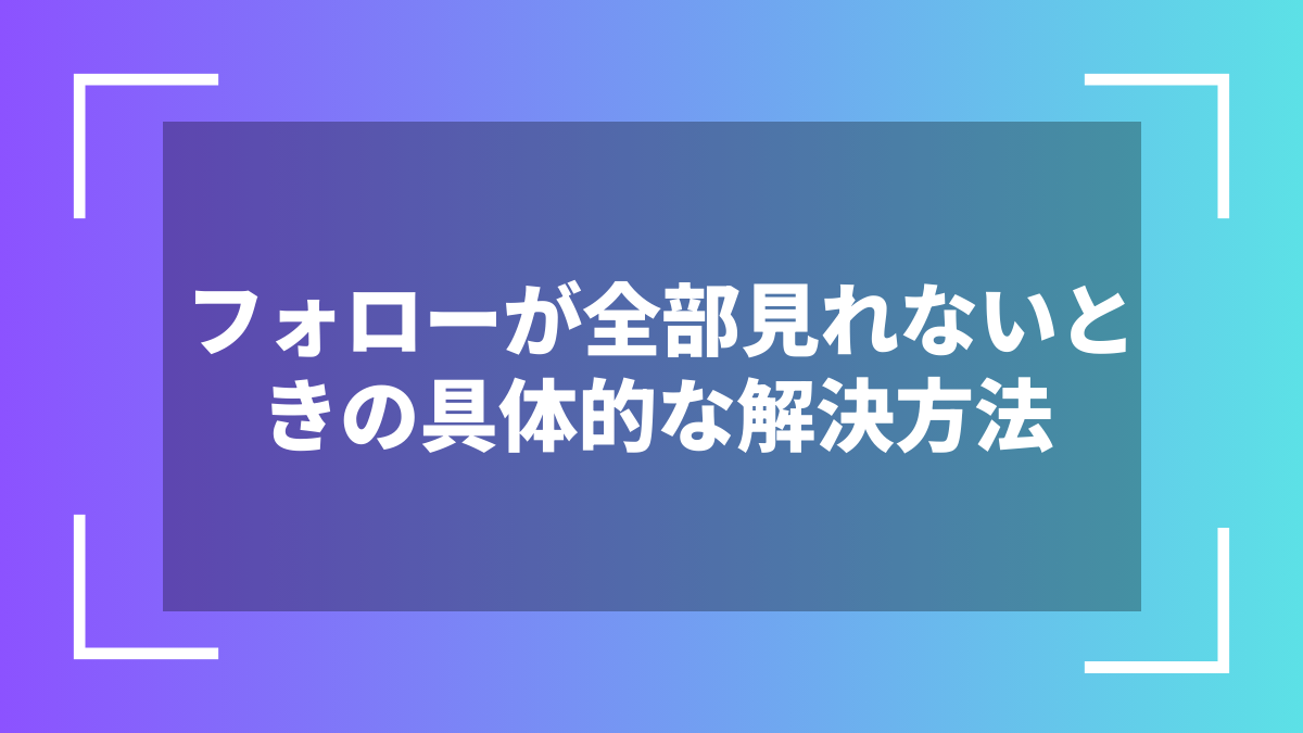 フォローが全部見れないときの具体的な解決方法