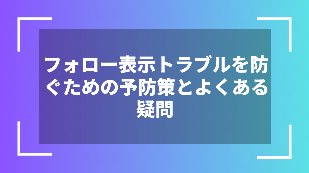 フォロー表示トラブルを防ぐための予防策とよくある疑問
