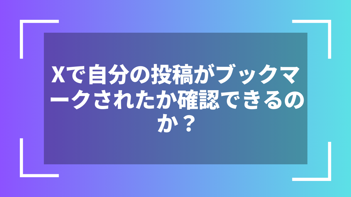 Xで自分の投稿がブックマークされたか確認できるのか？