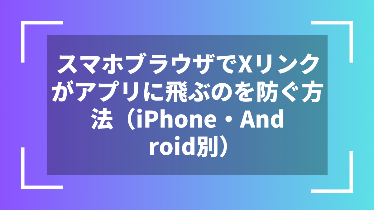 スマホブラウザでXリンクがアプリに飛ぶのを防ぐ方法（iPhone・Android別）