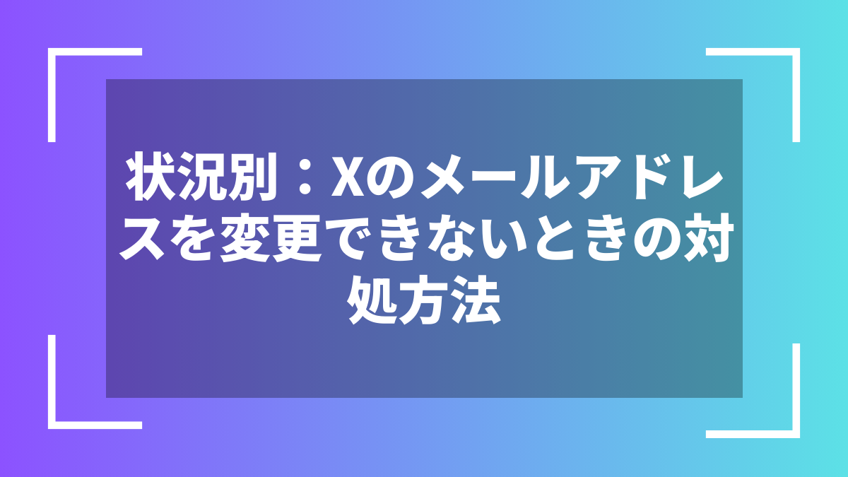 状況別:Xのメールアドレスを変更できないときの対処方法