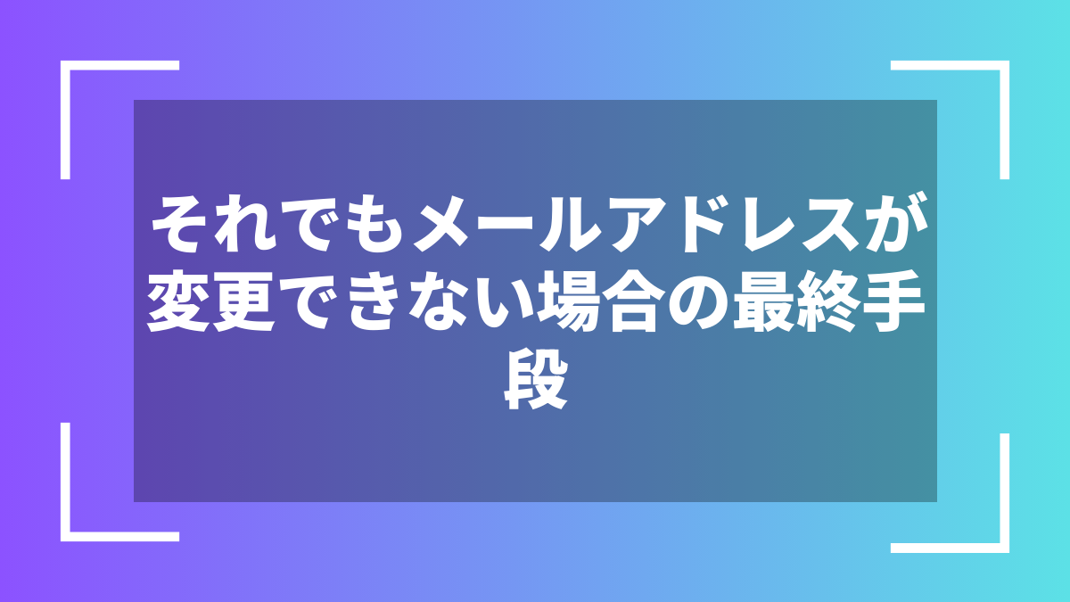 それでもメールアドレスが変更できない場合の最終手段