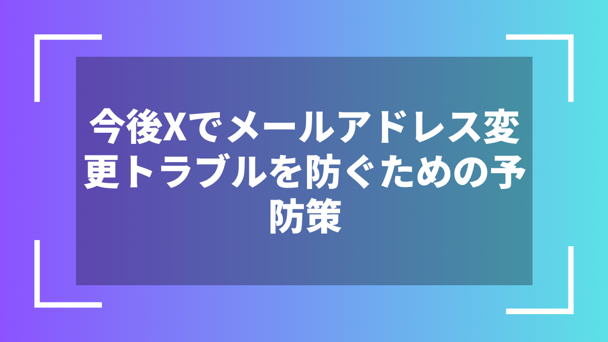 今後Xでメールアドレス変更トラブルを防ぐための予防策
