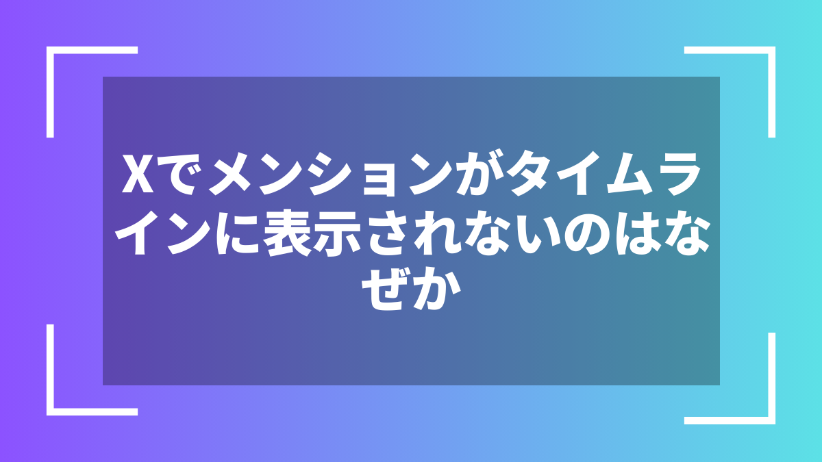 Xでメンションがタイムラインに表示されないのはなぜか