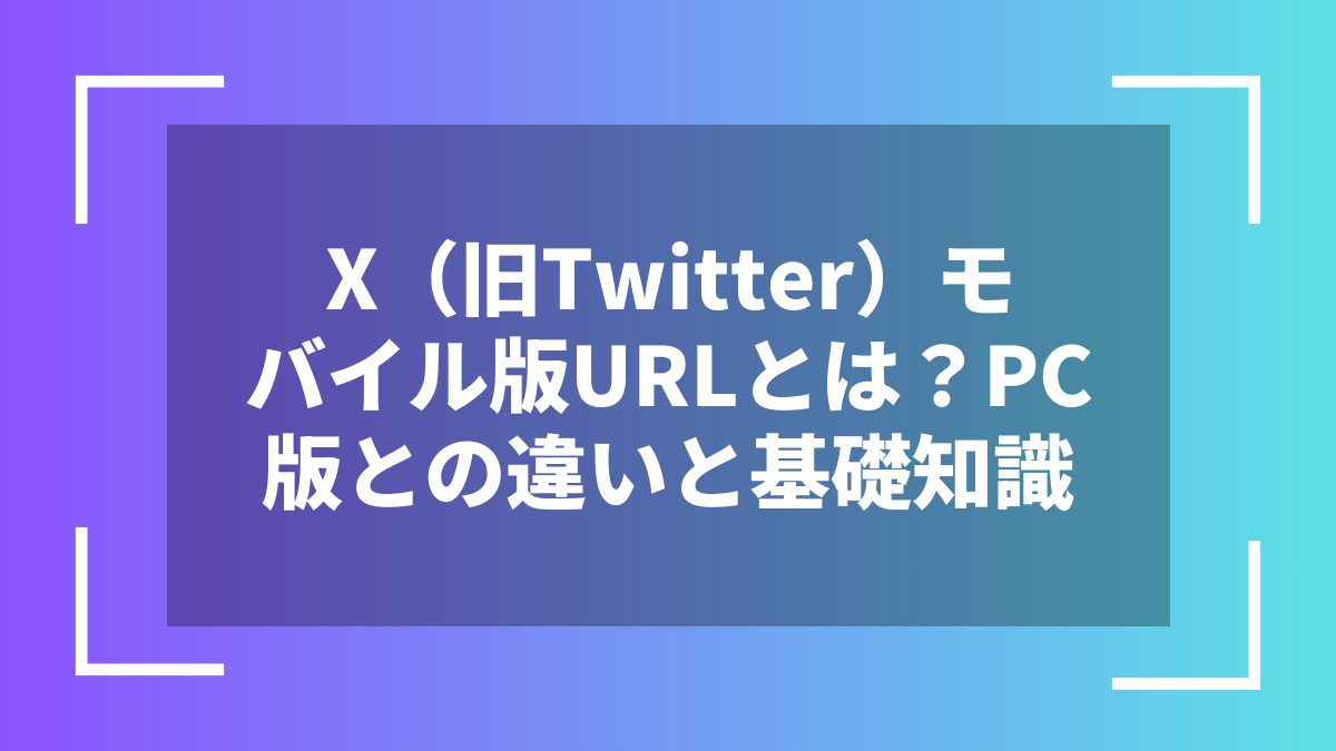 X（旧Twitter）モバイル版URLとは？PC版との違いと基礎知識