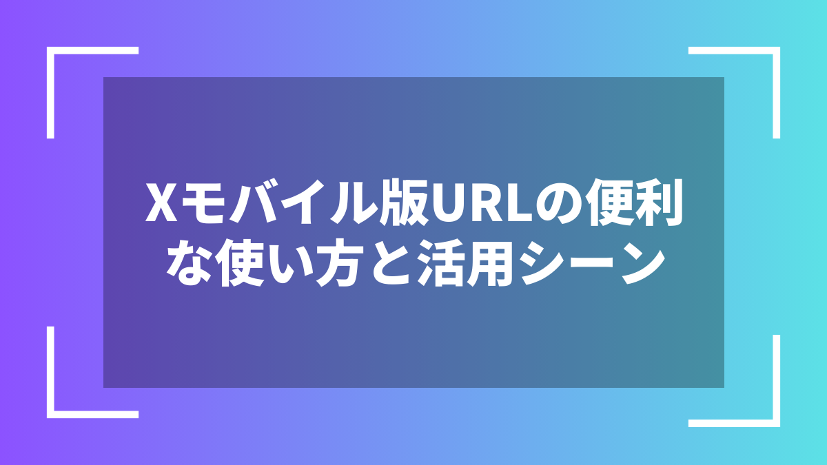 Xモバイル版URLの便利な使い方と活用シーン
