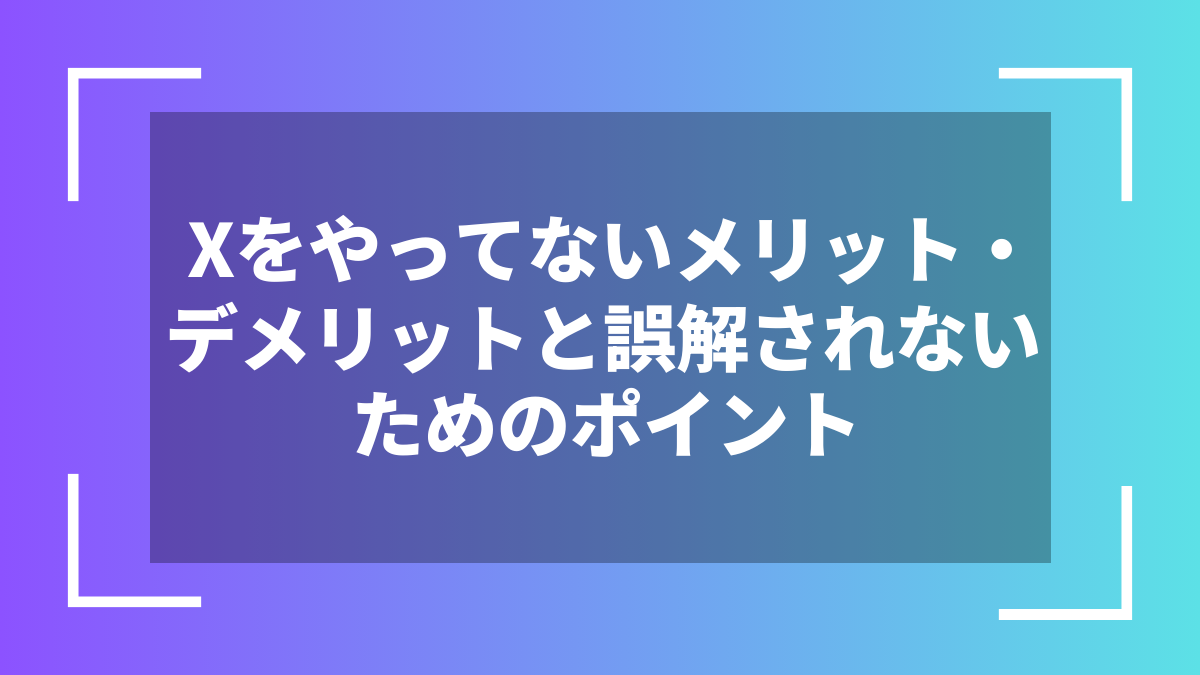 Xをやってないメリット・デメリットと誤解されないためのポイント