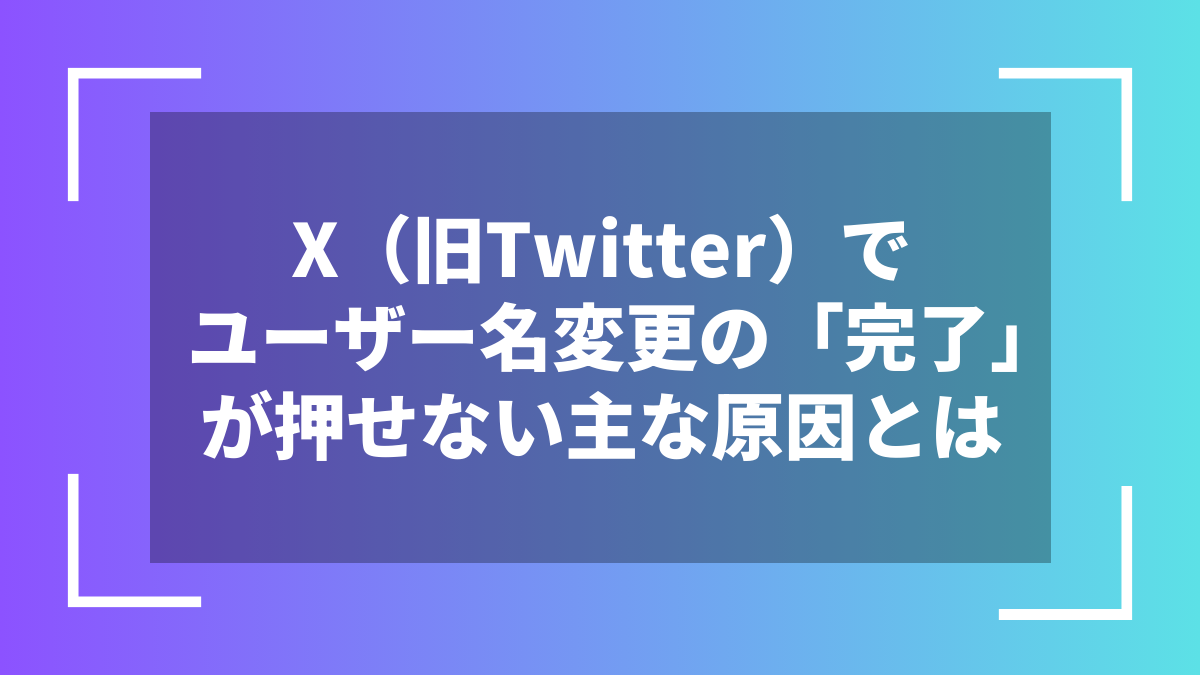 X（旧Twitter）でユーザー名変更の「完了」が押せない主な原因とは