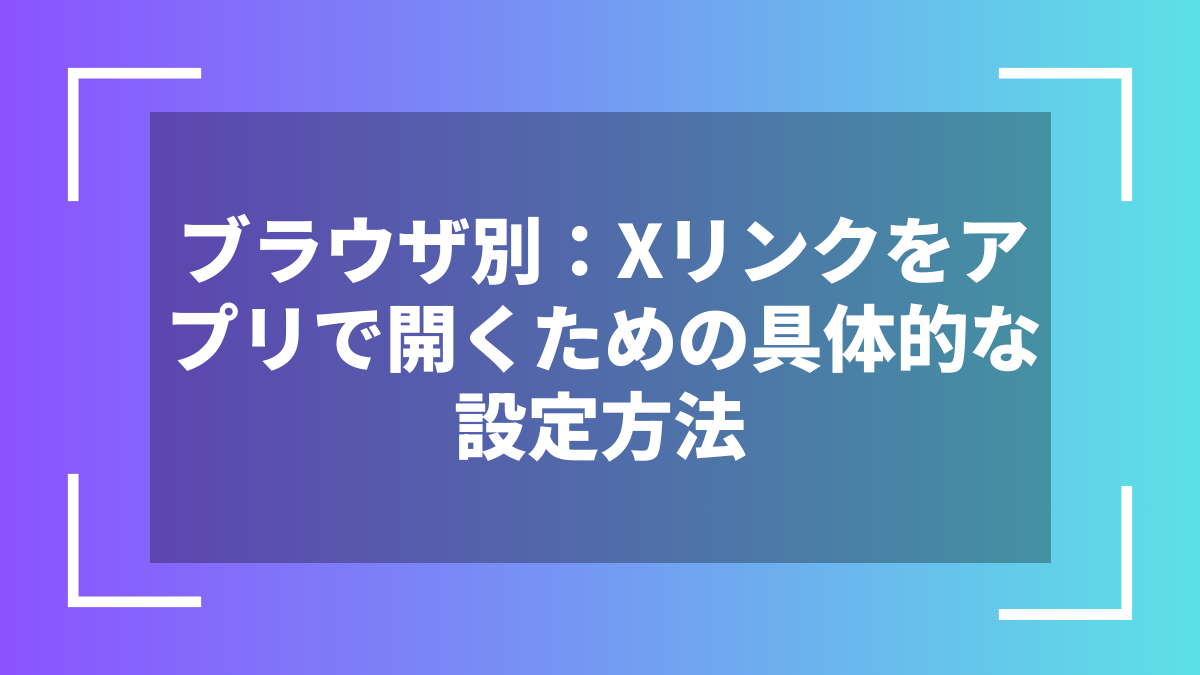 ブラウザ別：Xリンクをアプリで開くための具体的な設定方法