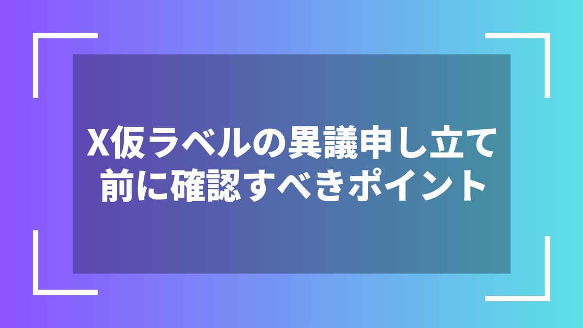 X仮ラベルの異議申し立て前に確認すべきポイント