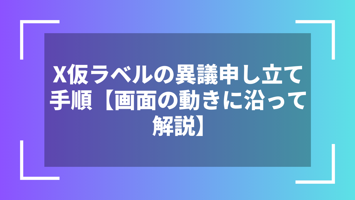 X仮ラベルの異議申し立て手順【画面の動きに沿って解説】