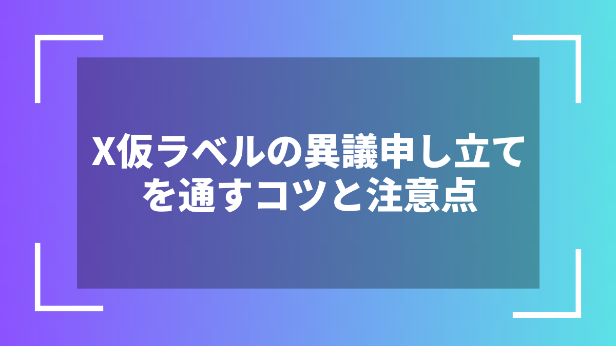 X仮ラベルの異議申し立てを通すコツと注意点