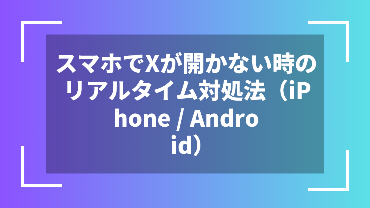 スマホでXが開かない時のリアルタイム対処法（iPhone / Android）