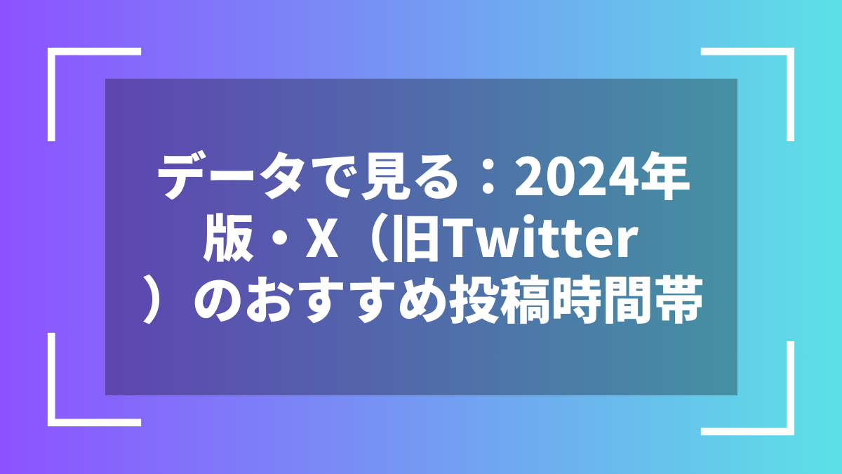データで見る:2024年版・X(旧Twitter)のおすすめ投稿時間帯