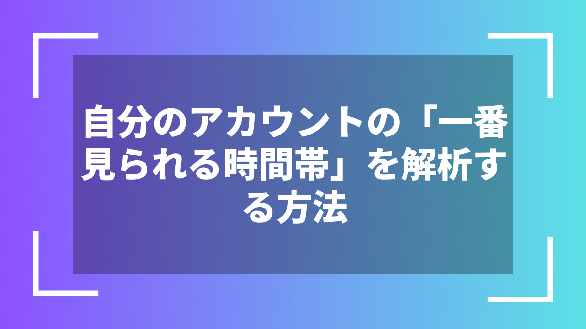自分のアカウントの「一番見られる時間帯」を解析する方法