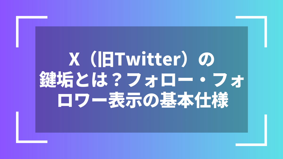 X（旧Twitter）の鍵垢とは？フォロー・フォロワー表示の基本仕様