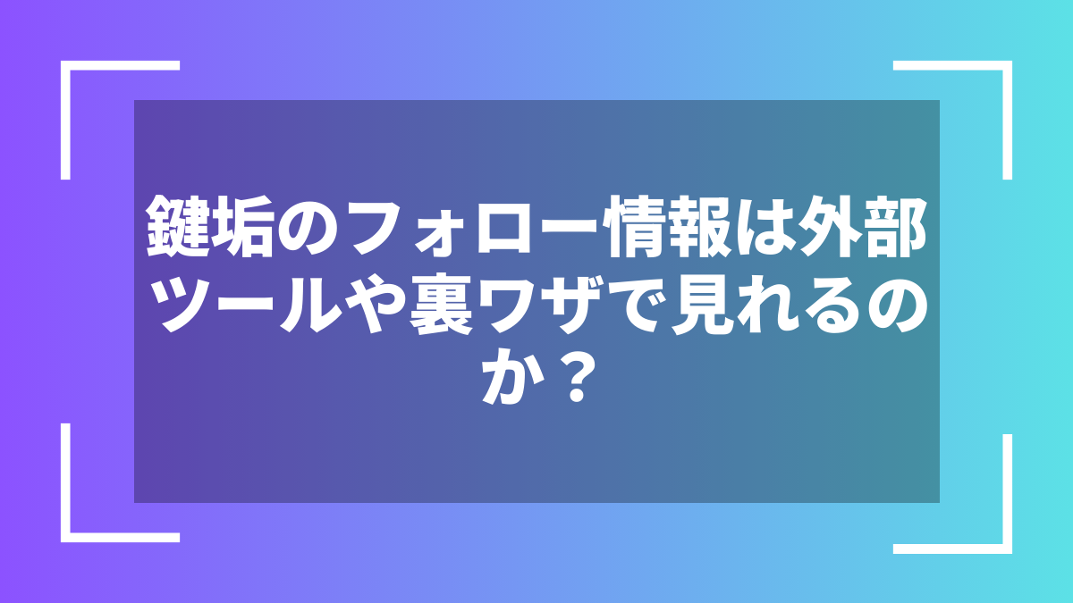 鍵垢のフォロー情報は外部ツールや裏ワザで見れるのか？