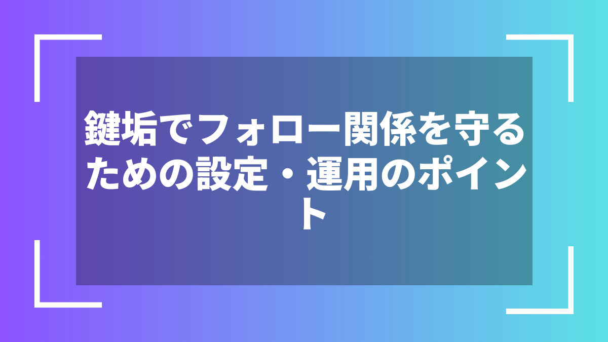 鍵垢でフォロー関係を守るための設定・運用のポイント