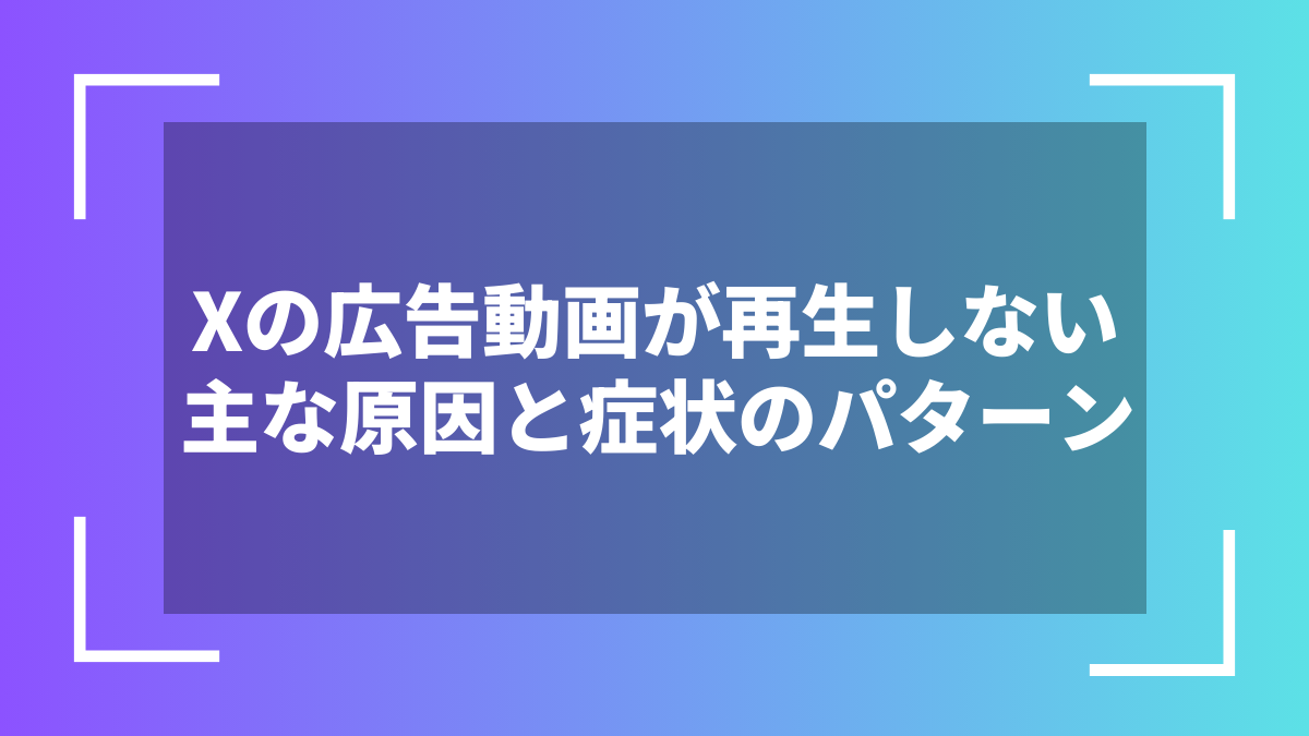 Xの広告動画が再生しない主な原因と症状のパターン