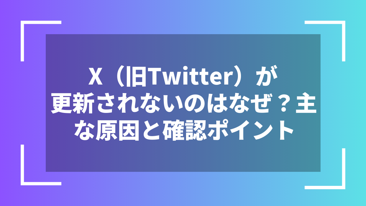 X（旧Twitter）が更新されないのはなぜ？主な原因と確認ポイント