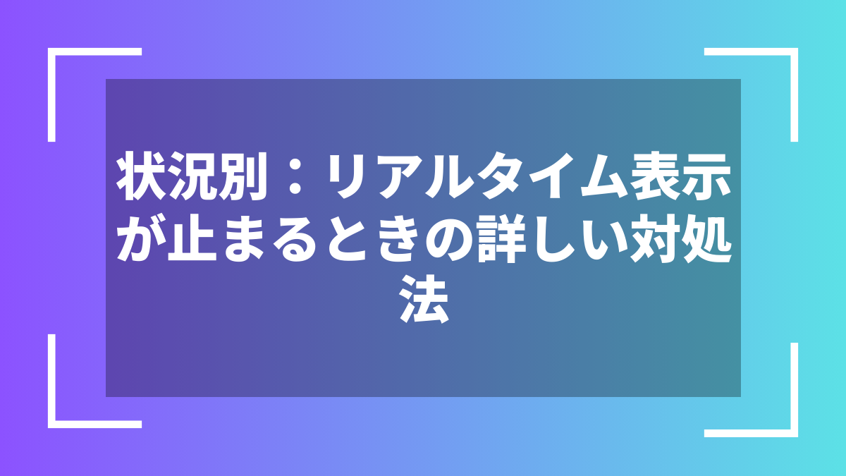 状況別：リアルタイム表示が止まるときの詳しい対処法