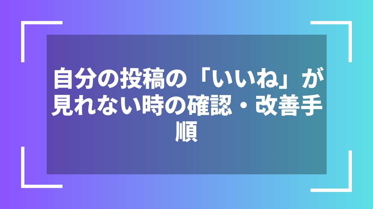 自分の投稿の「いいね」が見れない時の確認・改善手順