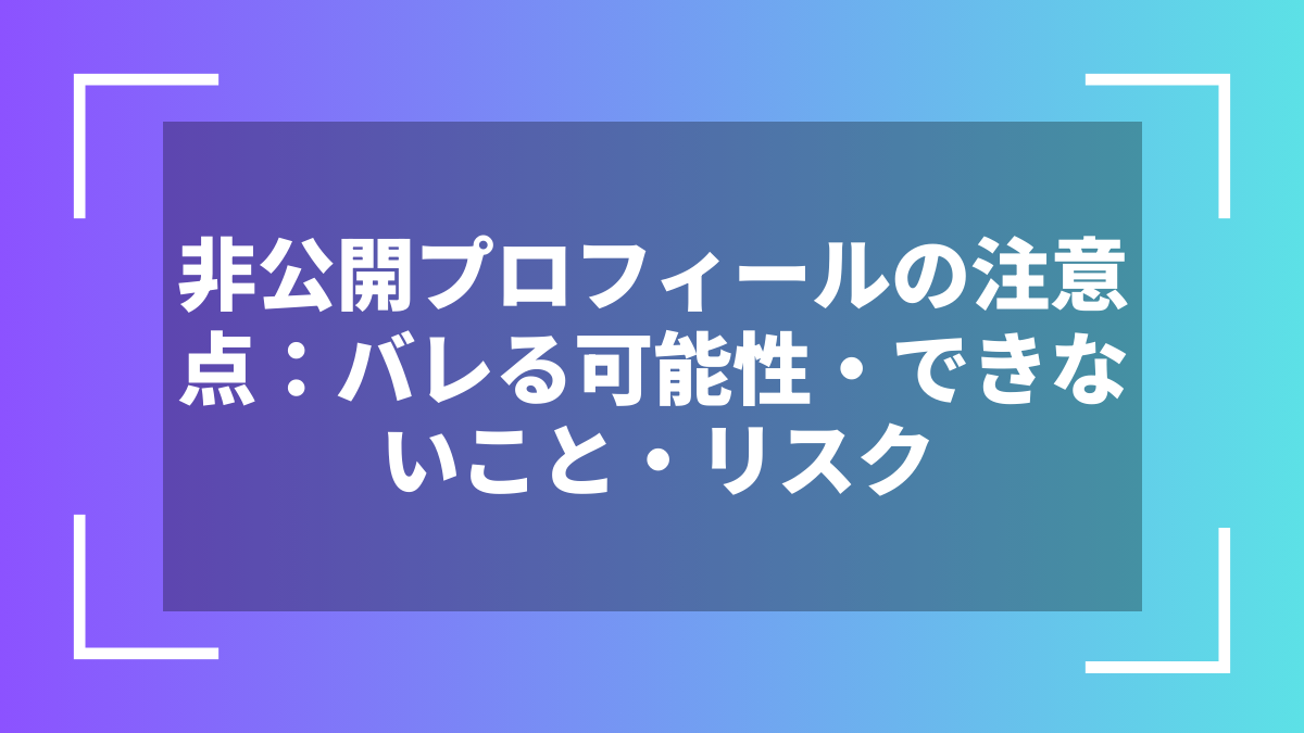 非公開プロフィールの注意点：バレる可能性・できないこと・リスク