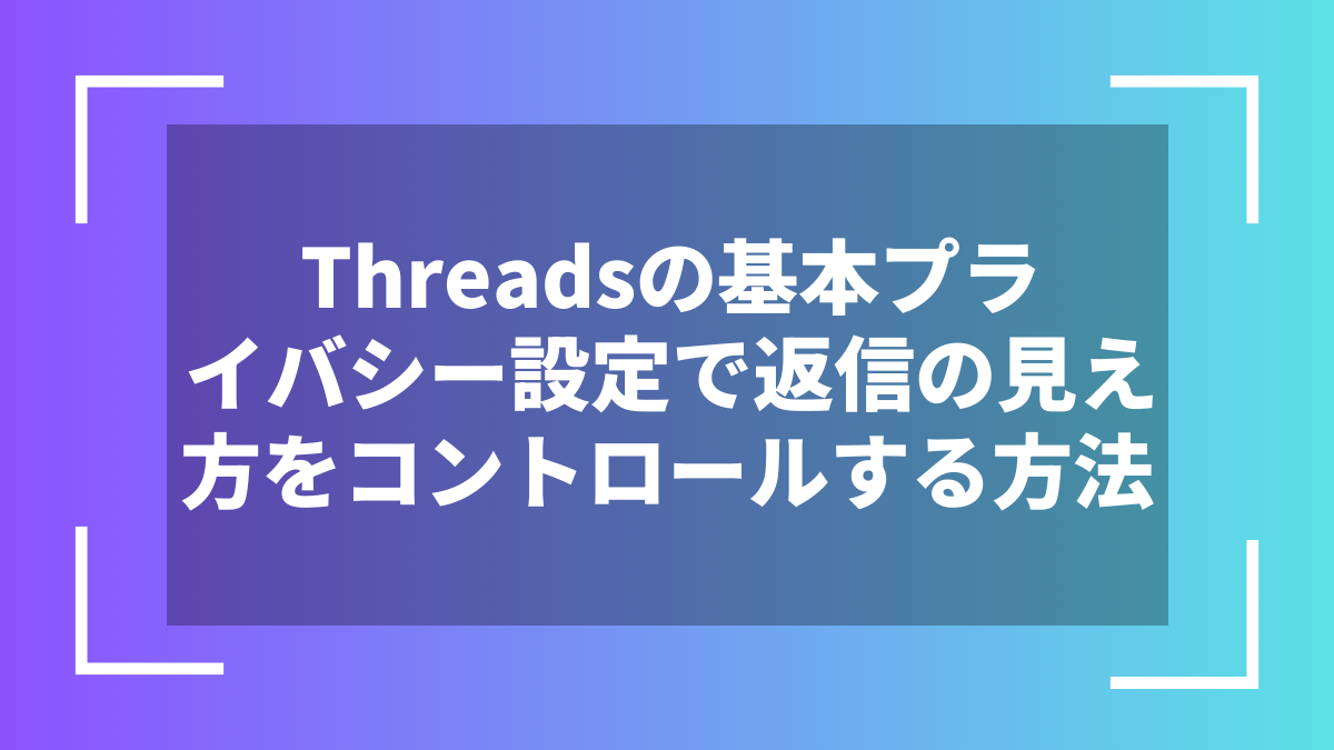 Threadsの基本プライバシー設定で返信の見え方をコントロールする方法