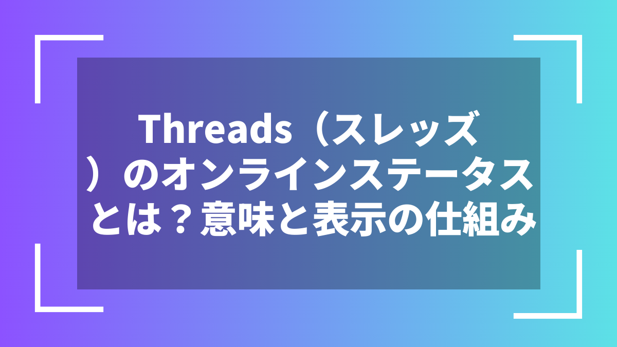 Threads(スレッズ)のオンラインステータスとは?意味と表示の仕組み