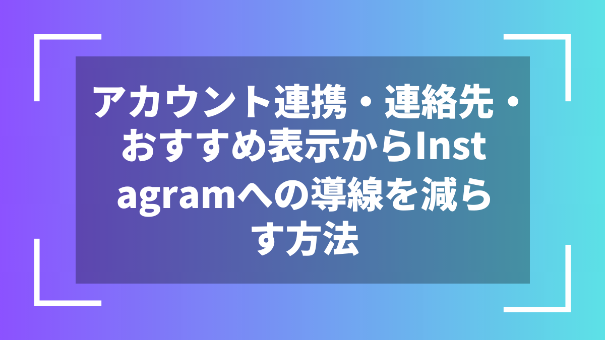 アカウント連携・連絡先・おすすめ表示からInstagramへの導線を減らす方法