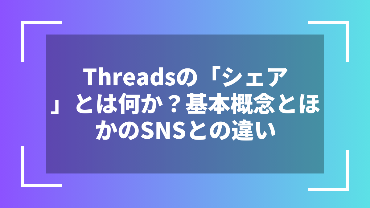 Threadsの「シェア」とは何か？基本概念とほかのSNSとの違い