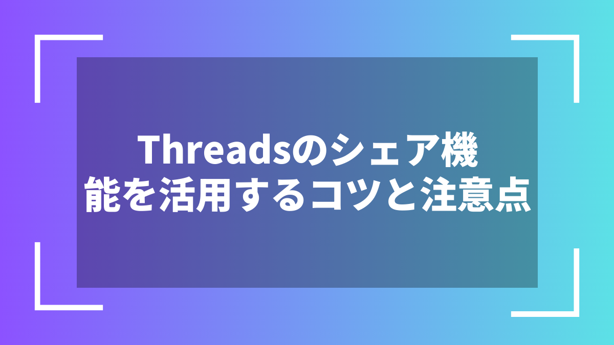 Threadsのシェア機能を活用するコツと注意点