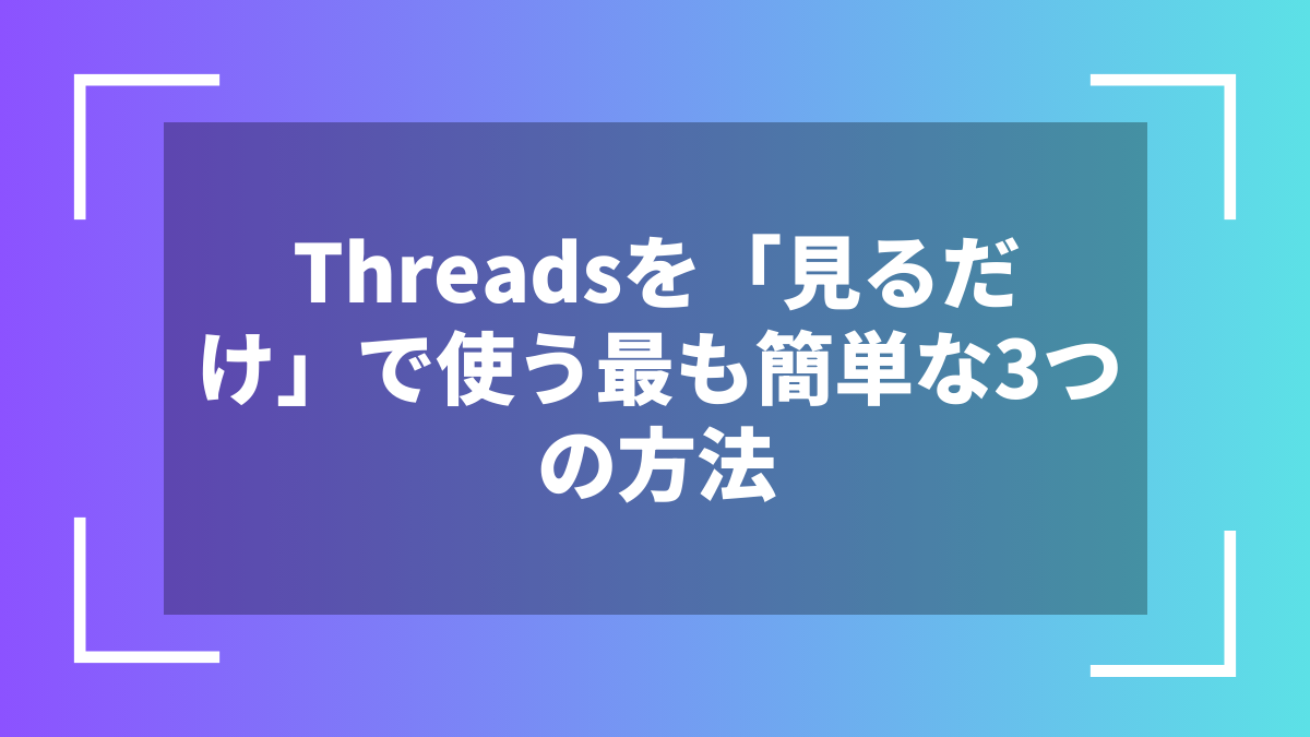 Threadsを「見るだけ」で使う最も簡単な3つの方法