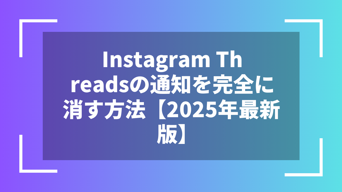 Instagram Threadsの通知を完全に消す方法【2025年最新版】