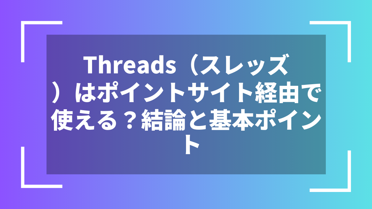 Threads（スレッズ）はポイントサイト経由で使える？結論と基本ポイント